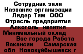 Сотрудник зала › Название организации ­ Лидер Тим, ООО › Отрасль предприятия ­ Алкоголь, напитки › Минимальный оклад ­ 20 000 - Все города Работа » Вакансии   . Самарская обл.,Новокуйбышевск г.